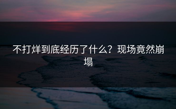 不打烊到底经历了什么？现场竟然崩塌