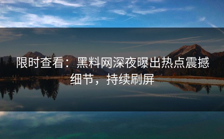 限时查看：黑料网深夜曝出热点震撼细节，持续刷屏