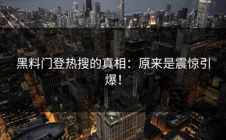 黑料门登热搜的真相：原来是震惊引爆！