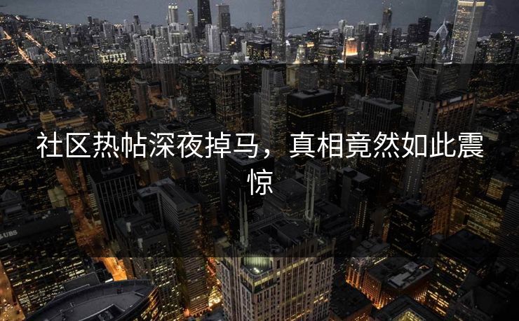 社区热帖深夜掉马，真相竟然如此震惊
