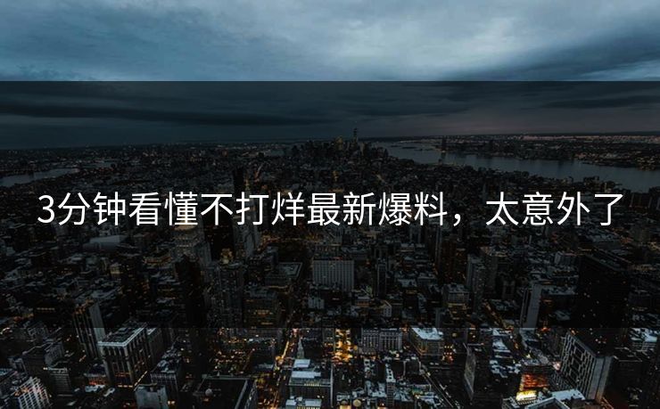 3分钟看懂不打烊最新爆料，太意外了