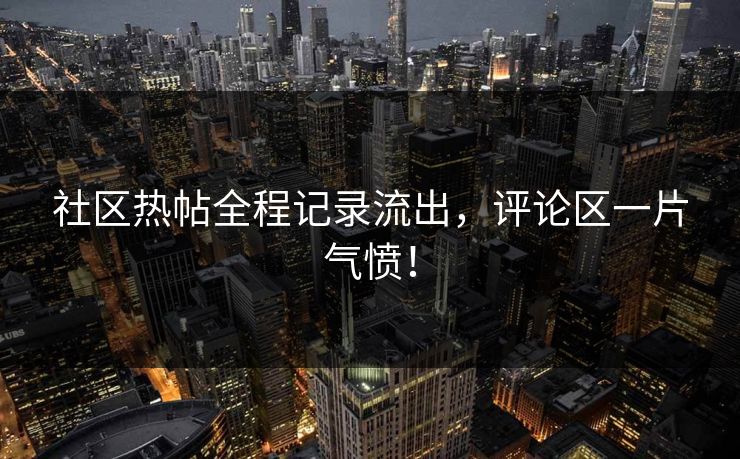 社区热帖全程记录流出，评论区一片气愤！
