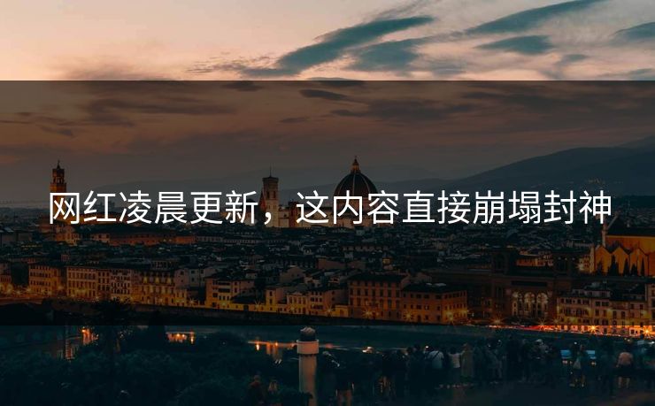 网红凌晨更新，这内容直接崩塌封神