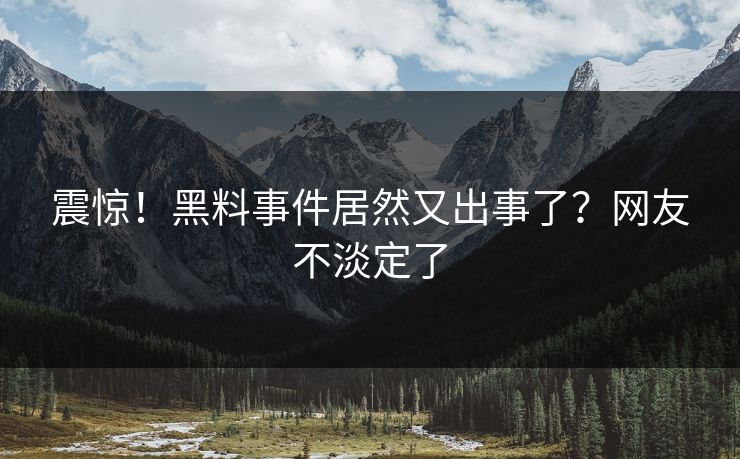 震惊！黑料事件居然又出事了？网友不淡定了