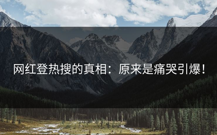 网红登热搜的真相：原来是痛哭引爆！