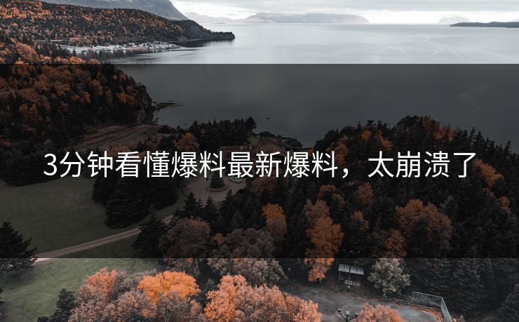 3分钟看懂爆料最新爆料，太崩溃了