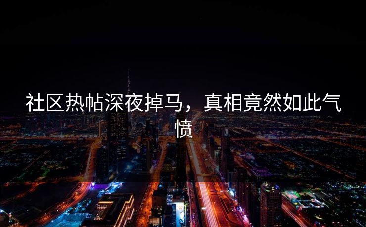 社区热帖深夜掉马，真相竟然如此气愤