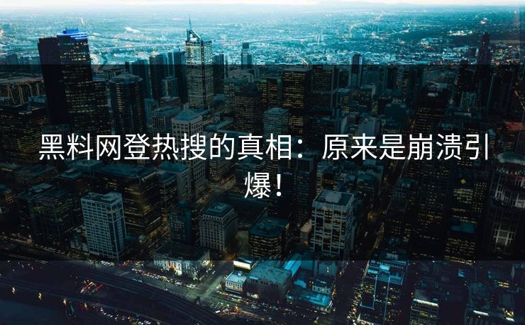 黑料网登热搜的真相：原来是崩溃引爆！