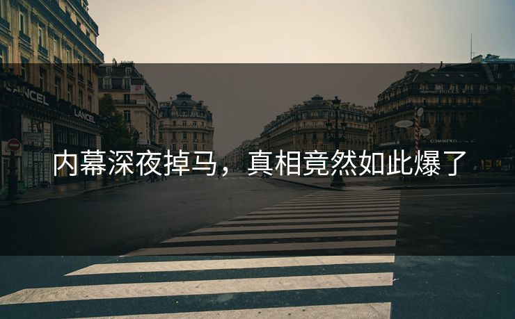 内幕深夜掉马，真相竟然如此爆了