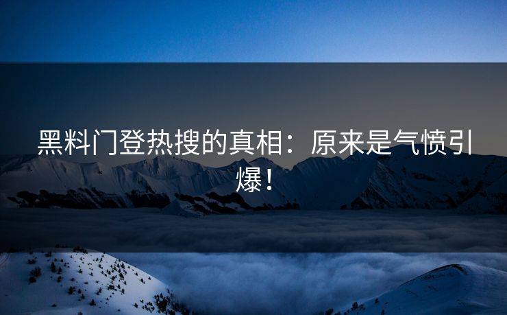 黑料门登热搜的真相：原来是气愤引爆！