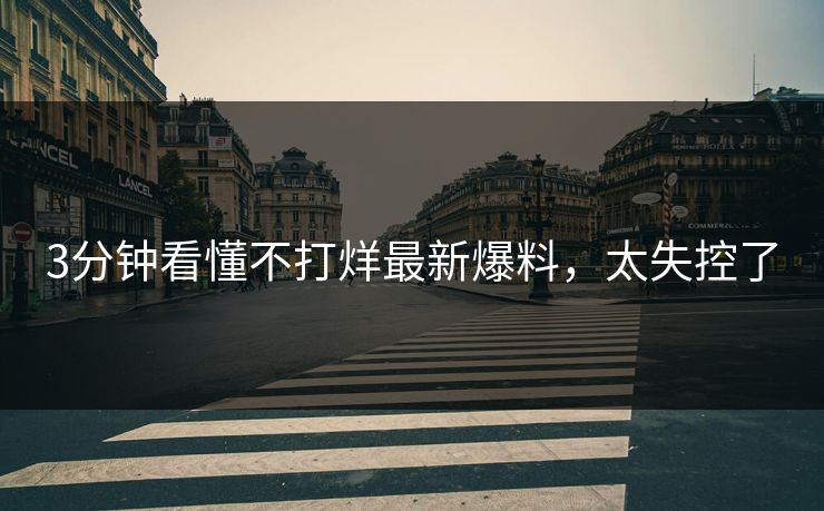 3分钟看懂不打烊最新爆料，太失控了