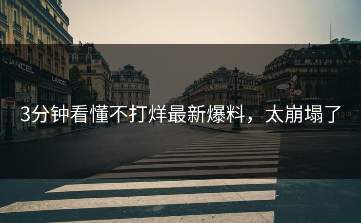3分钟看懂不打烊最新爆料，太崩塌了