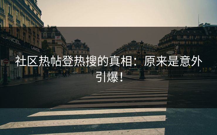 社区热帖登热搜的真相：原来是意外引爆！
