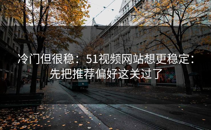 冷门但很稳：51视频网站想更稳定：先把推荐偏好这关过了