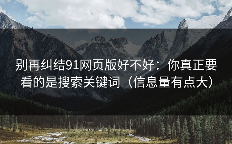 别再纠结91网页版好不好：你真正要看的是搜索关键词（信息量有点大）