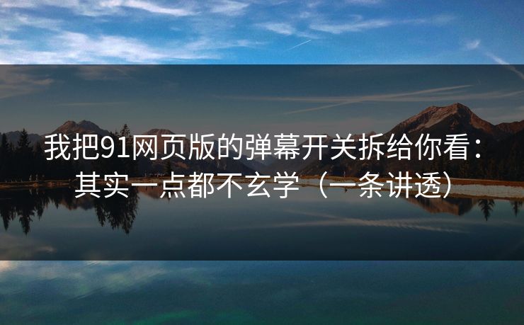我把91网页版的弹幕开关拆给你看：其实一点都不玄学（一条讲透）